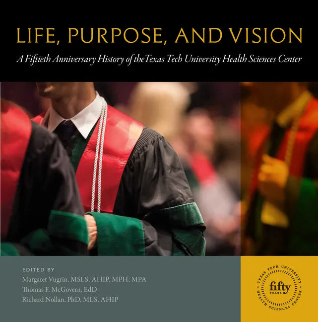 Life, Purpose, and Vision: A Fiftieth Anniversary History of the Texas Tech University Health Sciences Center - Hardcover