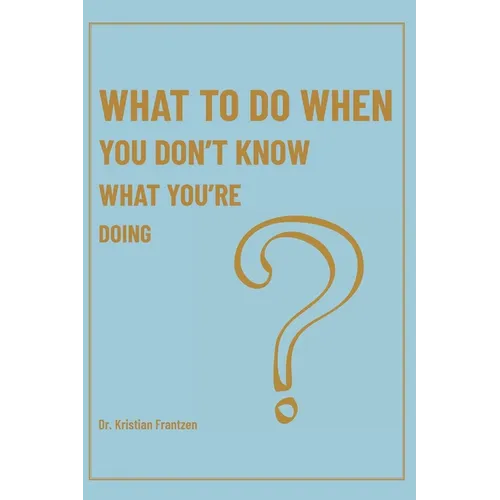 What To Do When You Don't Know What You're Doing - Hardcover