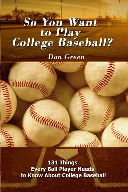 So You Want to Play College Baseball?: 131 Things Every Ball Player Needs to Know About College Baseball - Paperback
