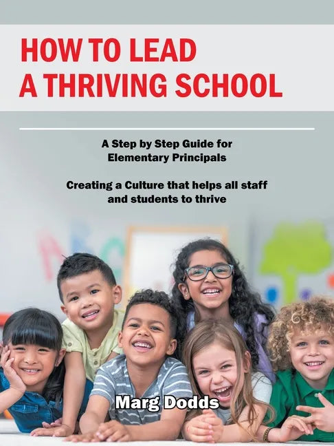 How to Lead a Thriving School: A Step by Step Guide for Elementary Principals Creating a Culture That Helps All Staff and Students to Thrive - Paperback