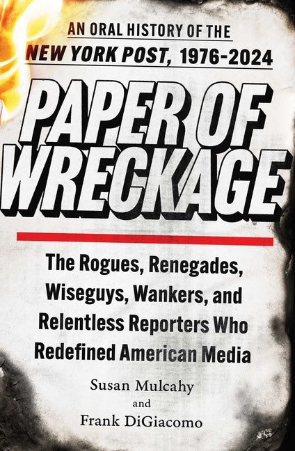 Paper of Wreckage: The Rogues, Renegades, Wiseguys, Wankers, and Relentless Reporters Who Redefined American Media - Hardcover