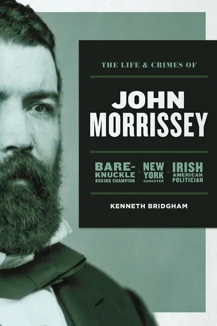 The Life and Crimes of John Morrissey: Bare-Knuckle Boxing Champion, New York Gangster, Irish American Politician - Paperback