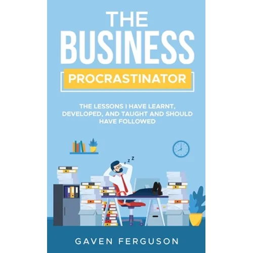 The Business Procrastinator: The lessons I have learnt, developed, and taught and should have followed. - Paperback