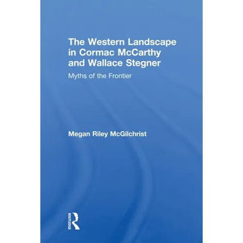 The Western Landscape in Cormac McCarthy and Wallace Stegner: Myths of the Frontier - Paperback