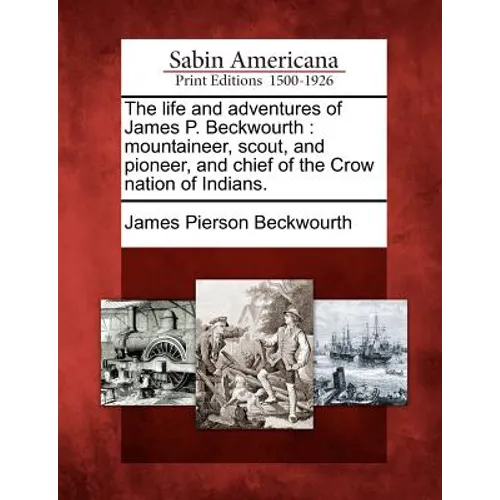 The life and adventures of James P. Beckwourth: mountaineer, scout, and pioneer, and chief of the Crow nation of Indians. - Paperback