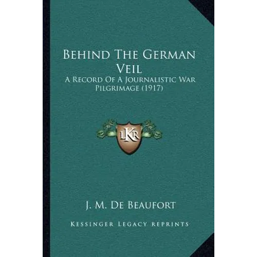 Behind The German Veil: A Record Of A Journalistic War Pilgrimage (1917) - Paperback