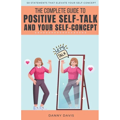 The Complete Guide To Positive Self Talk and Your Self Concept - Paperback