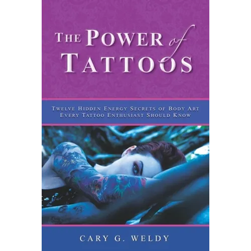 The Power of Tattoos: Twelve Hidden Energy Secrets of Body Art Every Tattoo Enthusiast Should Know - Paperback