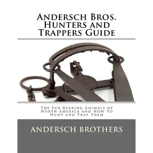 Andersch Bros. Hunters and Trappers Guide: The Fur Bearing Animals of North America and How To Hunt and Trap Them - Paperback