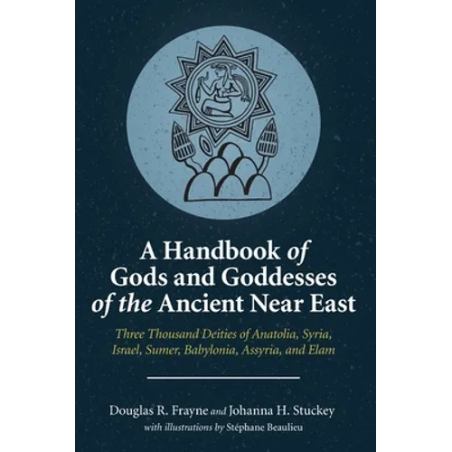 A Handbook of Gods and Goddesses of the Ancient Near East: Three Thousand Deities of Anatolia, Syria, Israel, Sumer, Babylonia, Assyria, and Elam - Hardcover