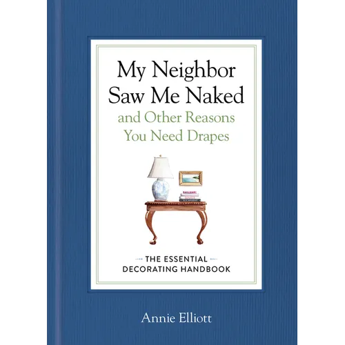 My Neighbor Saw Me Naked and Other Reasons You Need Drapes: The Essential Decorating Handbook - Hardcover