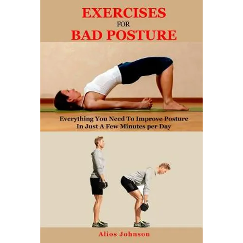 Exercises For Bad Posture: Everything You Need To Improve Posture In Just A Few Minutes per Day - Paperback