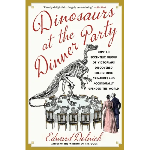 Dinosaurs at the Dinner Party: How an Eccentric Group of Victorians Discovered Prehistoric Creatures and Accidentally Upended the World - Paperback