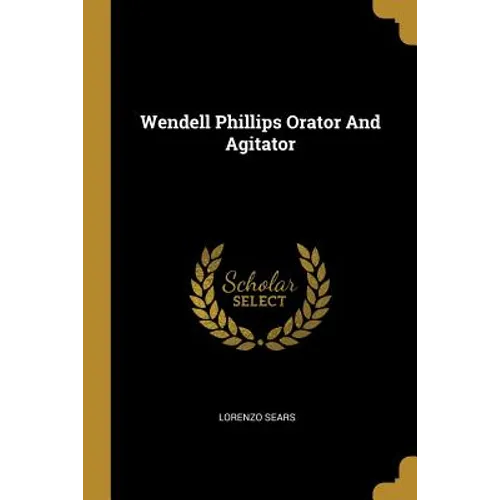 Wendell Phillips Orator And Agitator - Paperback