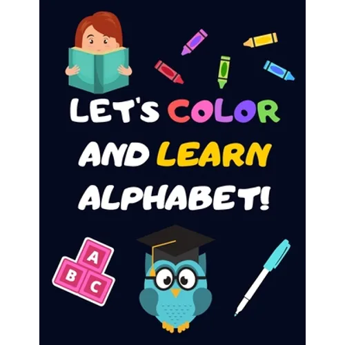 Let's Color and Learn Alphabet!: Coloring and Learning Letters, Words, Images - Education Book for Children (2-5 Year Old's) - Paperback