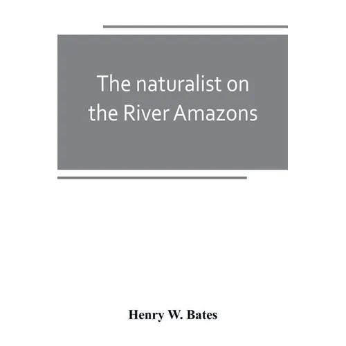 The naturalist on the River Amazons: a record of adventures, habits of animals, sketches of Brazilian and Indian life, and aspects of nature under the - Paperback