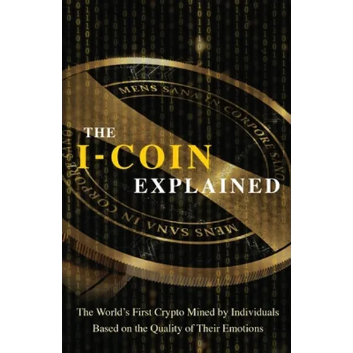 The I-Coin Explained: The World's First Crypto Mined by Individuals Based on the Quality of Their Emotions - Paperback
