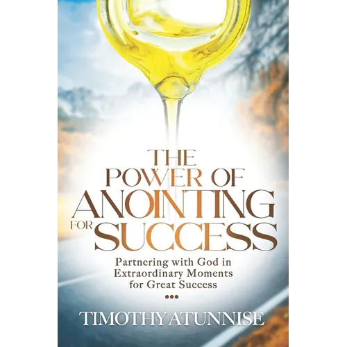 The Power of Anointing for Success: Partnering with God in Extraordinary Moments for Great Success - Paperback