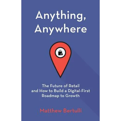 Anything, Anywhere: The Future of Retail and How to Build a Digital-First Roadmap to Growth - Paperback