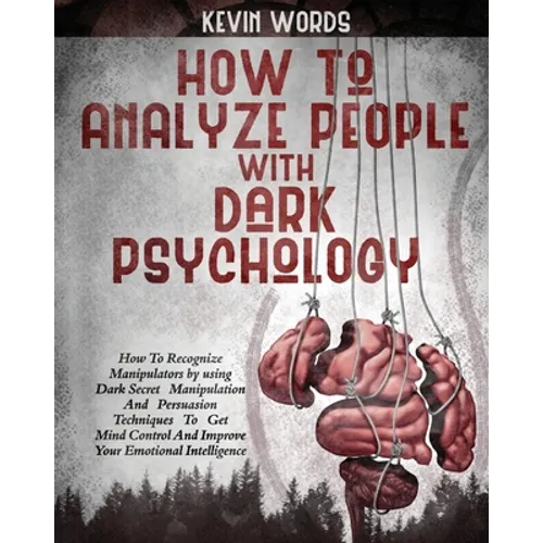 How to Analyze People with Dark Psychology: How to Recognize Manipulators by Using Dark Secret Manipulation and Persuasion Techniques to Get Mind Cont - Paperback