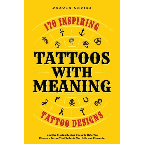 Tattoos With Meaning: 170 Inspiring Tattoo Designs and the Stories Behind Them To Help You Choose a Tattoo That Reflects Your Life and Character