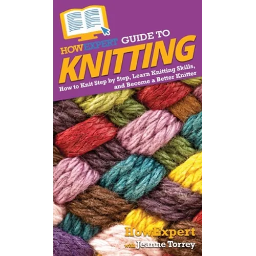 HowExpert Guide to Knitting: How to Knit Step by Step, Learn Knitting Skills, and Become a Better Knitter - Hardcover