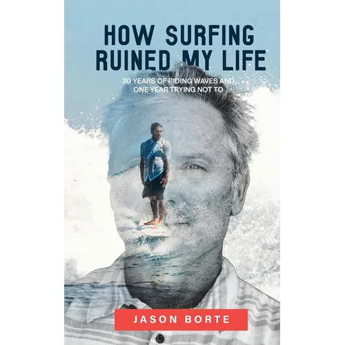 How Surfing Ruined My Life: 30 Years of Riding Waves and One Year Trying Not To: 30 Years of Riding Waves and One of Trying Not To - Paperback