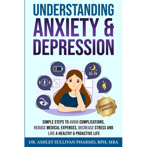 Understanding Anxiety & Depression: Simple Steps to Avoid Complications, Reduce Medical Expenses, Decrease Stress and Live a Healthy & Proactive Life - Paperback