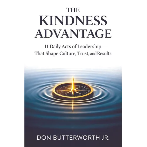 The Kindness Advantage: 11 Daily Acts of Leadership That Shape Culture, Trust, and Results - Paperback