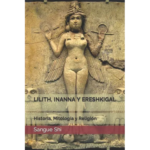 Lilith, Inanna Y Ereshkigal: Historia, Mitología y Religión - Paperback