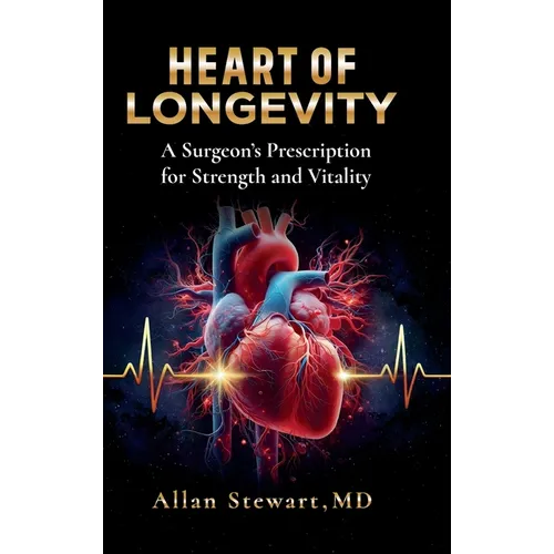Heart Of Longevity, A Surgeon's Prescription for Strength and Vitality - Hardcover