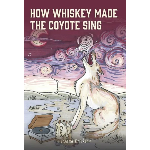 How Whiskey Made the Coyote Sing: A Death Song - Hardcover