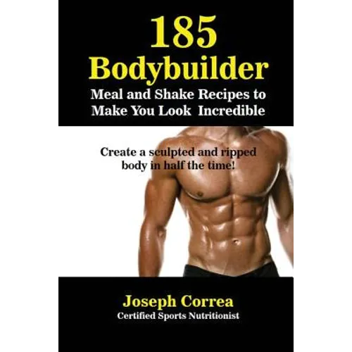 185 Bodybuilding Meal and Shake Recipes to Make You Look Incredible: Create a sculpted and ripped body in half the time! - Paperback