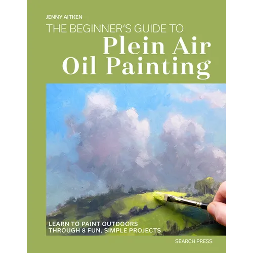 The Beginners Guide to Plein Air Oil Painting: Learn to Paint Outdoors Through 8 Fun, Simple Projects - Paperback