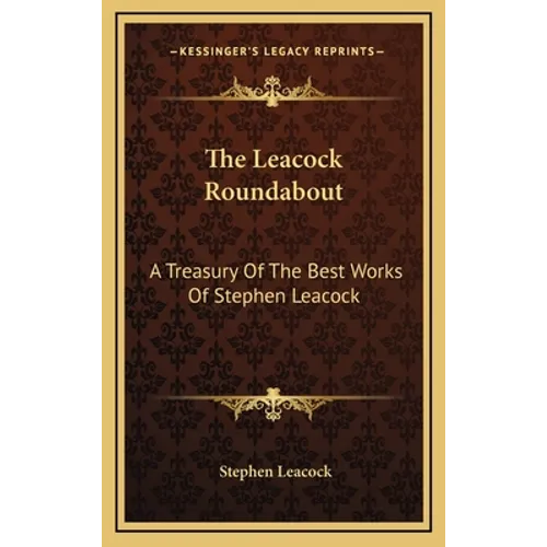 The Leacock Roundabout: A Treasury Of The Best Works Of Stephen Leacock - Hardcover