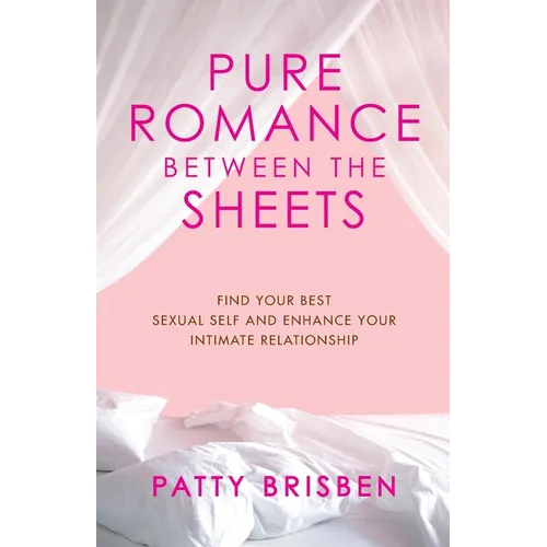 Pure Romance Between the Sheets: Find Your Best Sexual Self and Enhance Your Intimate Relationship - Paperback