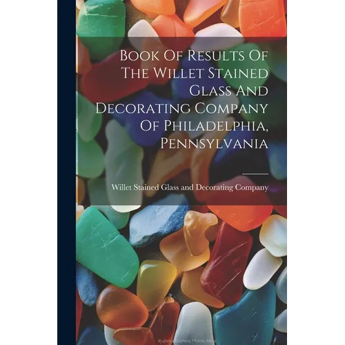 Book Of Results Of The Willet Stained Glass And Decorating Company Of Philadelphia, Pennsylvania - Paperback