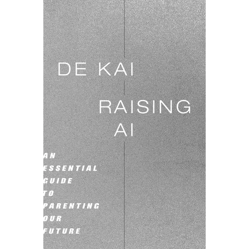 Raising AI: An Essential Guide to Parenting Our Future