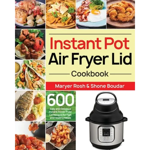 Instant Pot Air Fryer Lid Cookbook: 600 Easy and Delicious Instant Pot Air Fryer Lid Recipes for Fast and Healthy Meals - Paperback