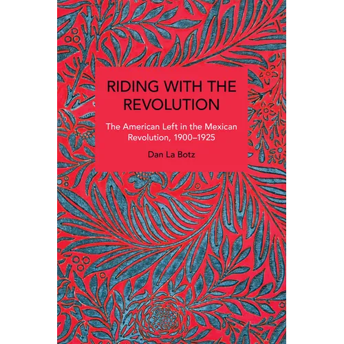 Riding with the Revolution: The American Left in the Mexican Revolution, 1900-1925 - Paperback