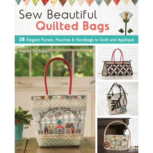 Sew Beautiful Quilted Bags: 28 Elegant Purses, Pouches & Handbags to Quilt and Appliqué - Paperback