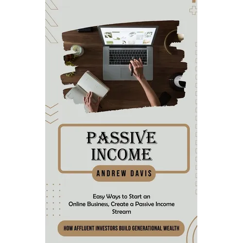 Passive Income: Easy Ways to Start an Online Business, Create a Passive Income Stream (How Affluent Investors Build Generational Wealth) - Paperback