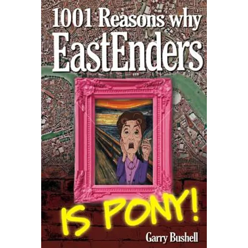 1001 Reasons Why EastEnders Is Pony!: The Encyclopaedic Guide To Everything That's Wrong With Britain's Favourite Soap
