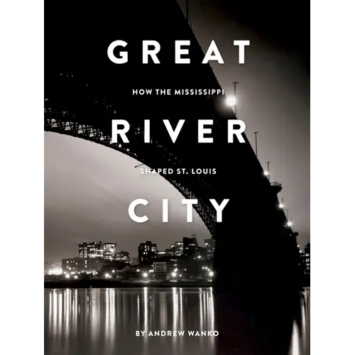 Great River City: How the Mississippi Shaped St. Louis - Paperback