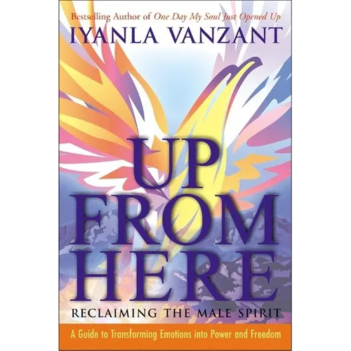 Up from Here: Reclaiming the Male Spirit: A Guide to Transforming Emotions Into Power and Freedom - Paperback