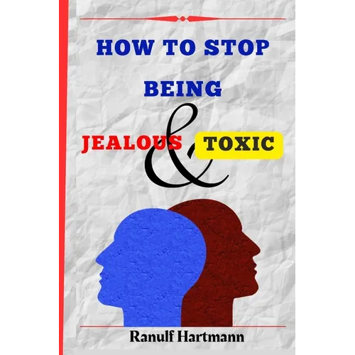 How To Stop Being Jealous And Toxic: Breaking Free From Jealousy and Toxic Behavior - Paperback