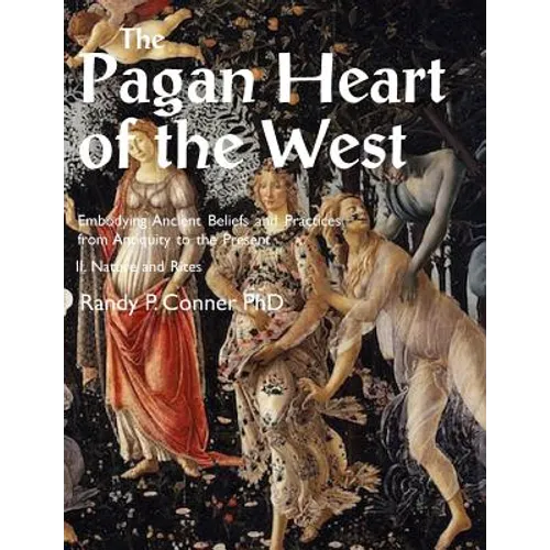 Pagan Heart of the West Embodying Ancient Beliefs and Practices from Antiquity to the Present: II. Nature and Rites - Paperback