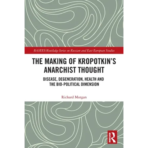 The Making of Kropotkin's Anarchist Thought: Disease, Degeneration, Health and the Bio-political Dimension - Paperback