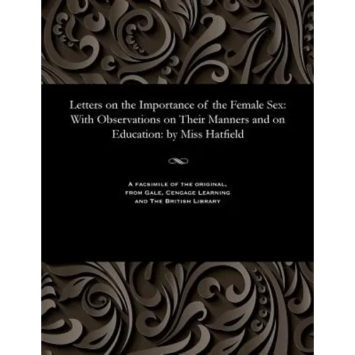 Letters on the Importance of the Female Sex: With Observations on Their Manners and on Education: By Miss Hatfield - Paperback