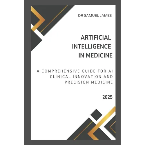 Artificial Intelligence in Medicine: A Comprehensive Guide for AI Clinical Innovation and Precision Medicine - Paperback